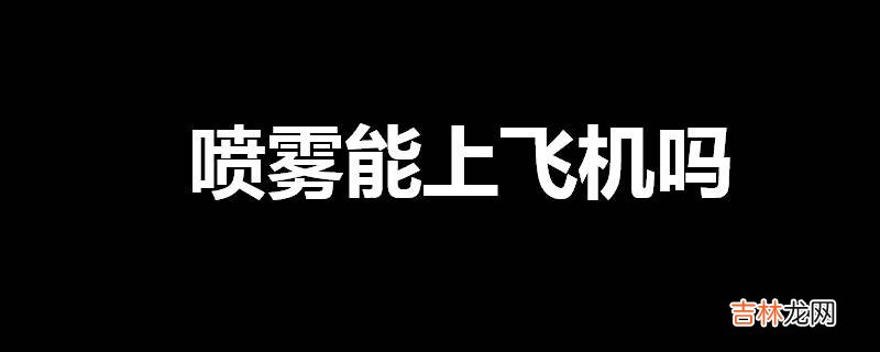 喷雾能上飞机吗