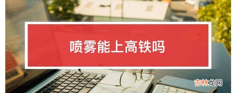 噴霧能上高鐵嗎