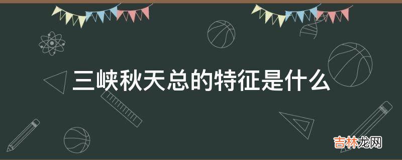 三峡秋天总的特征是什么