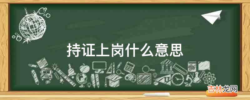 持证上岗什么意思