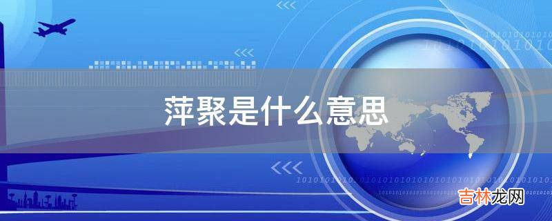 萍聚是什么意思