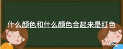 什么颜色和什么颜色合起来是红色