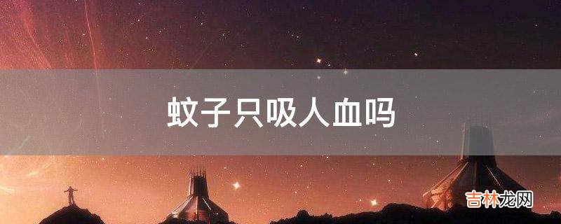 蚊子只吸人血嗎