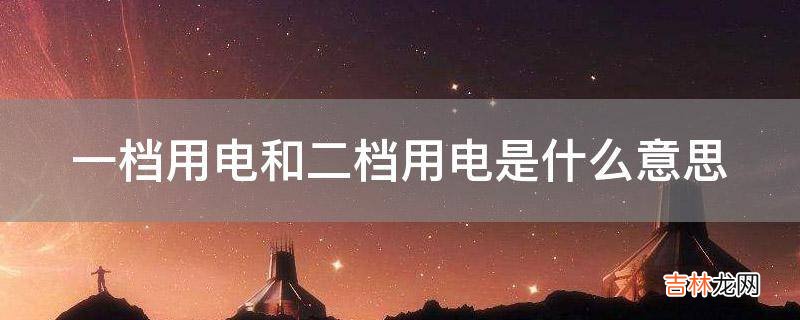 一档用电和二档用电是什么意思