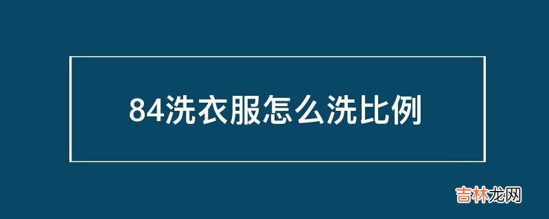 84洗衣服怎么洗比例