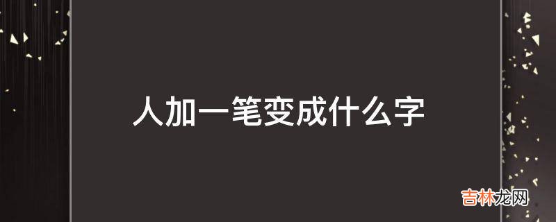 人加一笔变成什么字