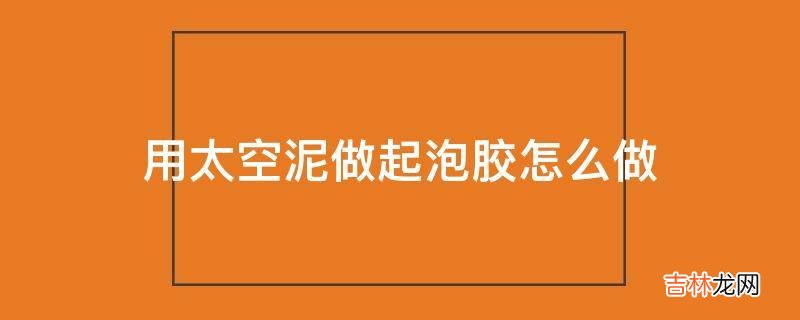 用太空泥做起泡胶怎么做