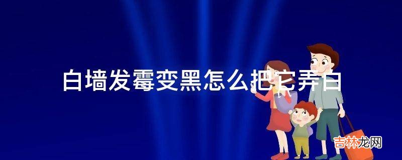 白墙发霉变黑怎么把它弄白