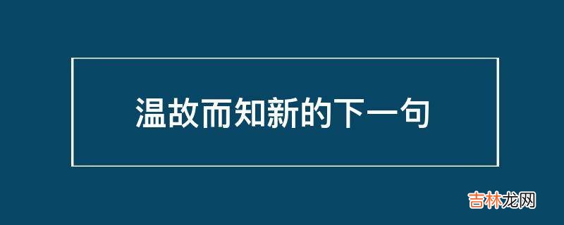 温故而知新的下一句