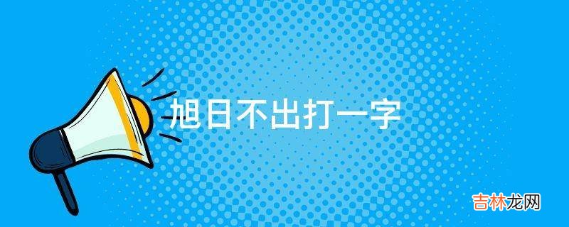 旭日不出打一字