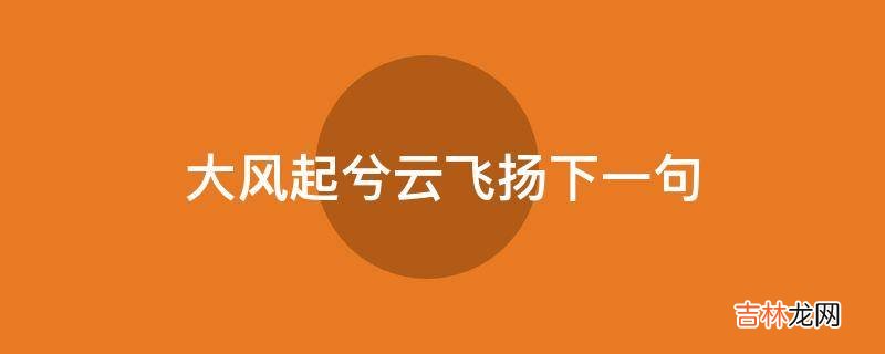 大风起兮云飞扬下一句