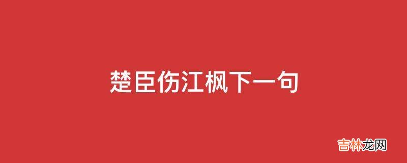 楚臣伤江枫下一句