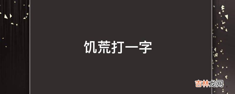 饥荒打一字