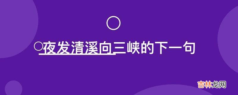 夜发清溪向三峡的下一句