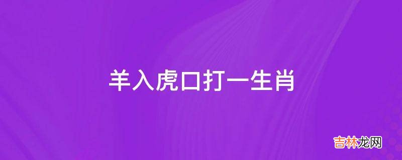 羊入虎口打一生肖