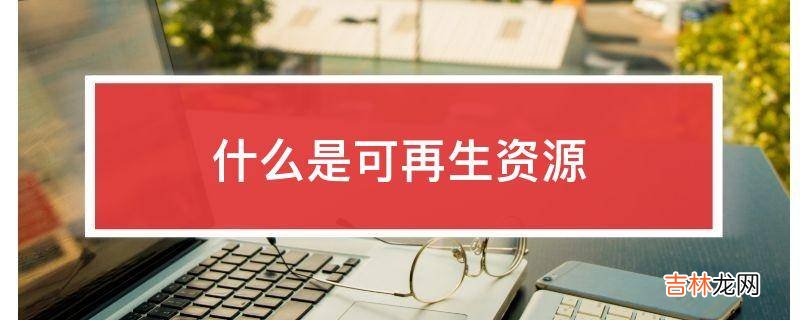 什么是可再生资源