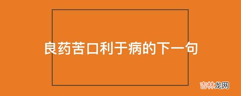 良药苦口利于病的下一句