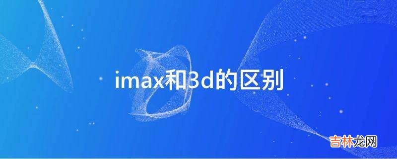 imax和3d的区别