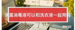 滴露消毒液可以和洗衣液一起用吗