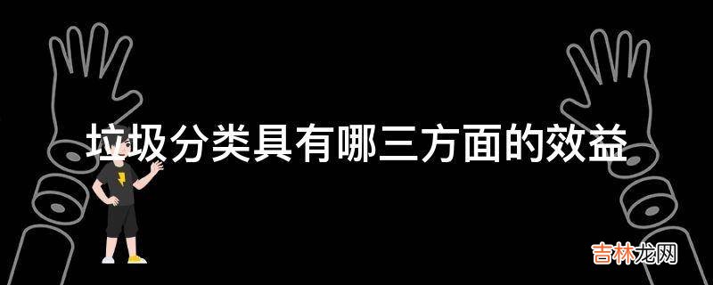 垃圾分类具有哪三方面的效益