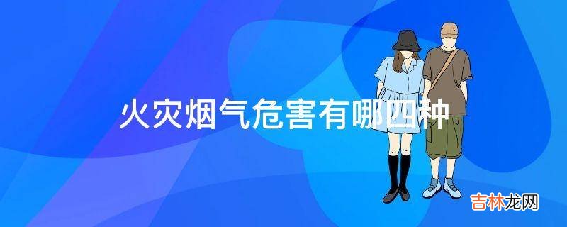 火灾烟气危害有哪四种