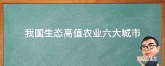 我国生态高值农业六大城市