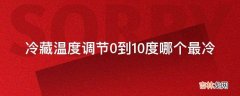 冷藏温度调节0到10度哪个最冷