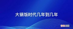 大锅饭时代几年到几年