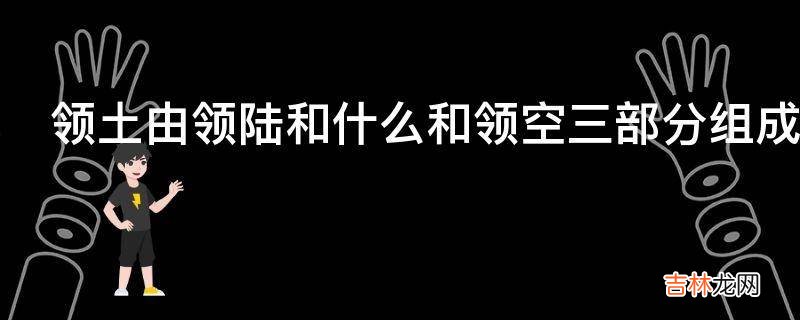 领土由领陆和什么和领空三部分组成