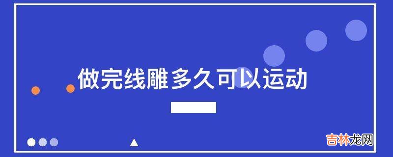 做完线雕多久可以运动