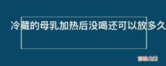 冷藏的母乳加热后没喝还可以放多久