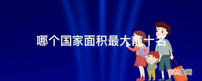 哪个国家面积最大前十名