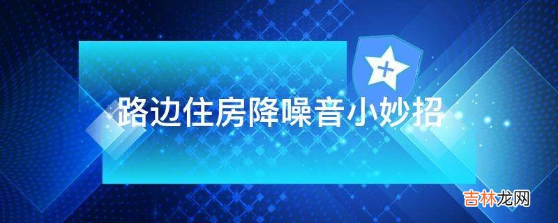 路边住房降噪音小妙招