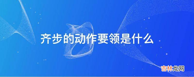 齐步的动作要领是什么