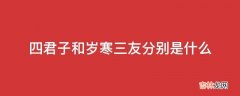 四君子和岁寒三友分别是什么