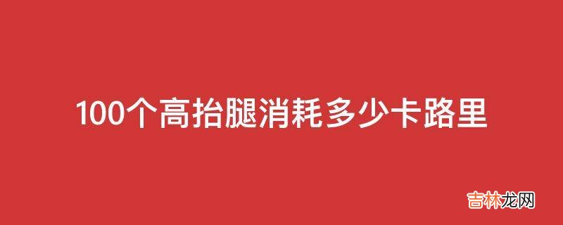 100个高抬腿消耗多少卡路里