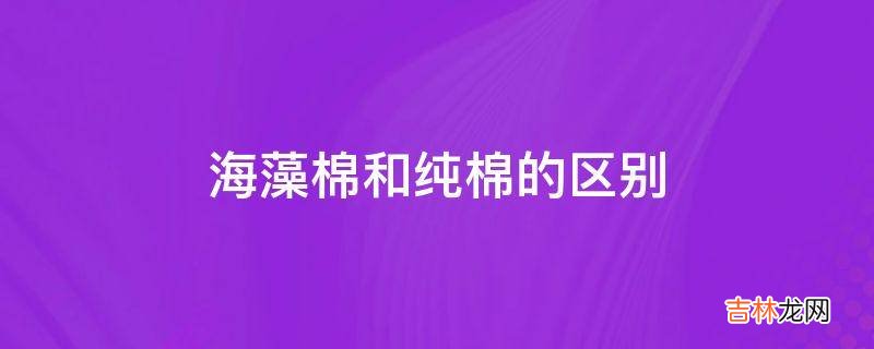 海藻棉和纯棉的区别