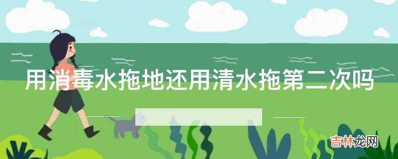 用消毒水拖地还用清水拖第二次吗