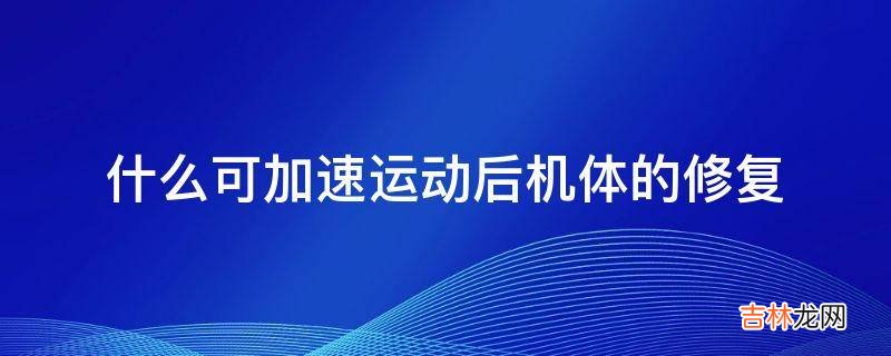 什么可加速运动后机体的修复