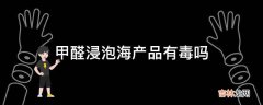 甲醛浸泡海产品有毒吗