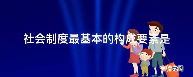 社会制度最基本的构成要素是