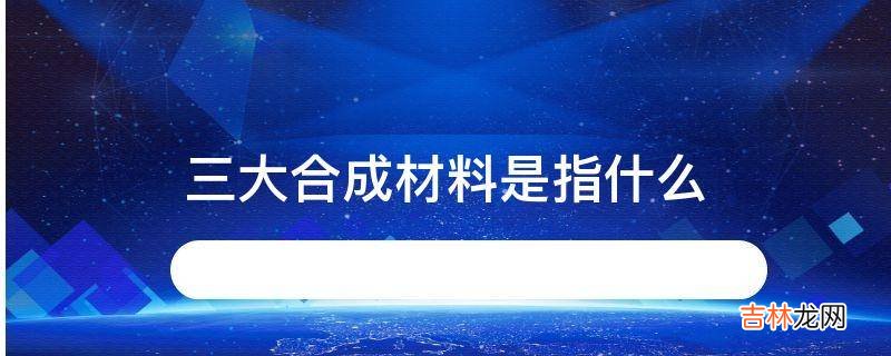 三大合成材料是指什么