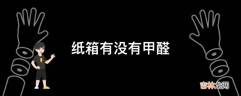 纸箱有没有甲醛