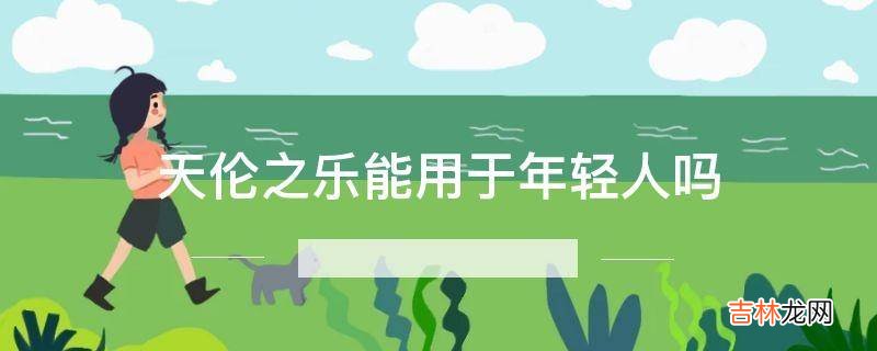天伦之乐能用于年轻人吗