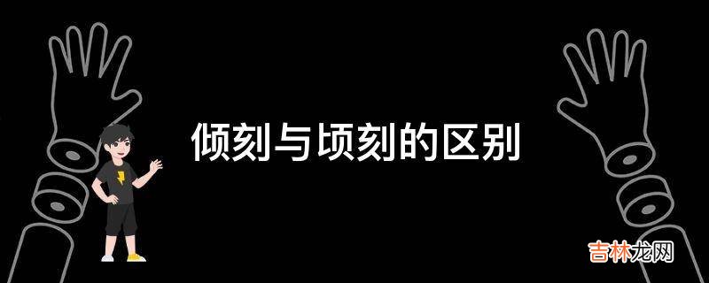 倾刻与顷刻的区别