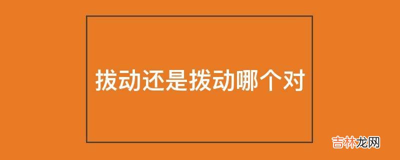 拔动还是拨动哪个对