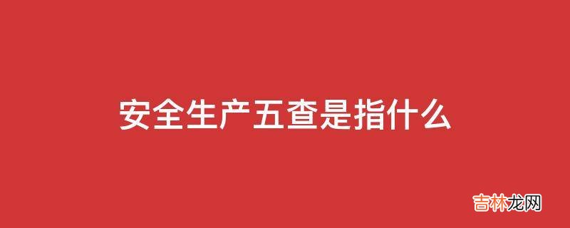 安全生产五查是指什么