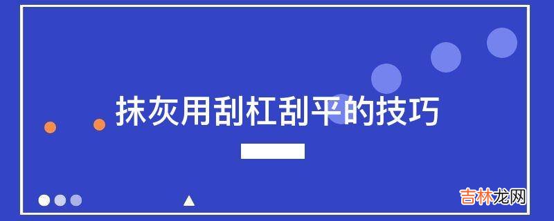 抹灰用刮杠刮平的技巧