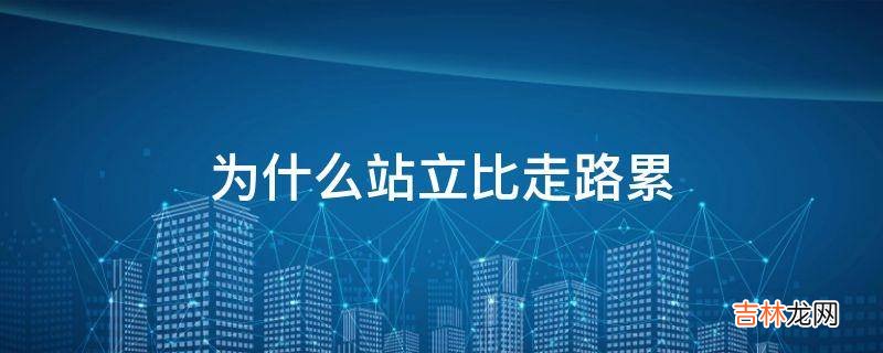 为什么站立比走路累