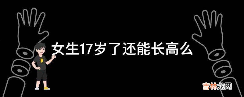 女生17岁了还能长高么